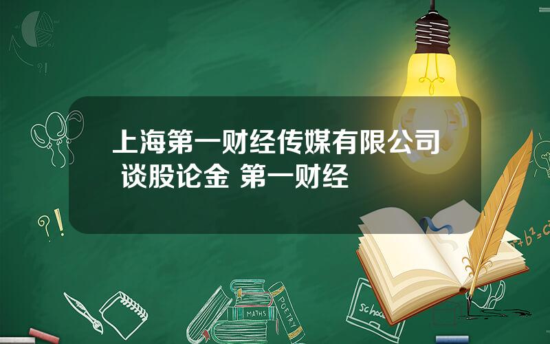 上海第一财经传媒有限公司 谈股论金 第一财经